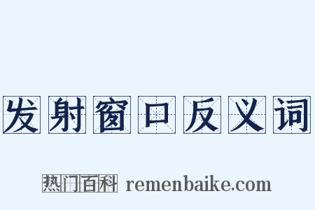 发射窗口反义词是什么意思的图片